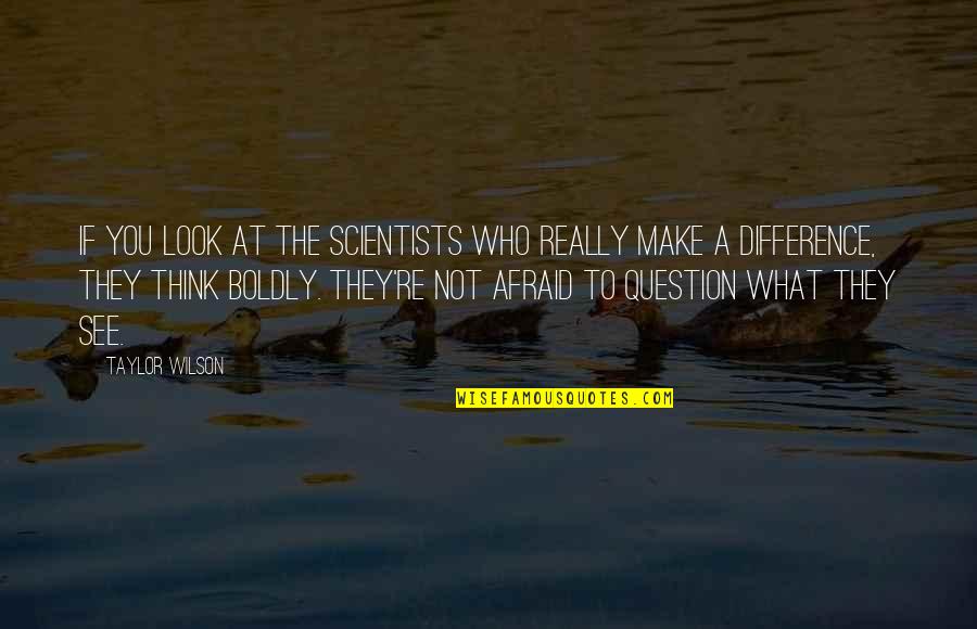 Make The Difference Quotes By Taylor Wilson: If you look at the scientists who really