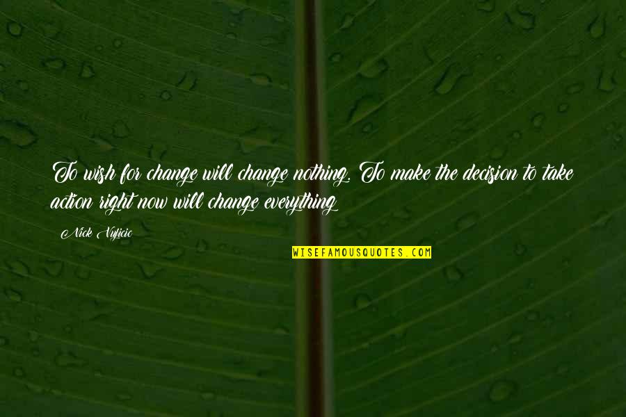 Make The Right Decision Quotes By Nick Vujicic: To wish for change will change nothing. To