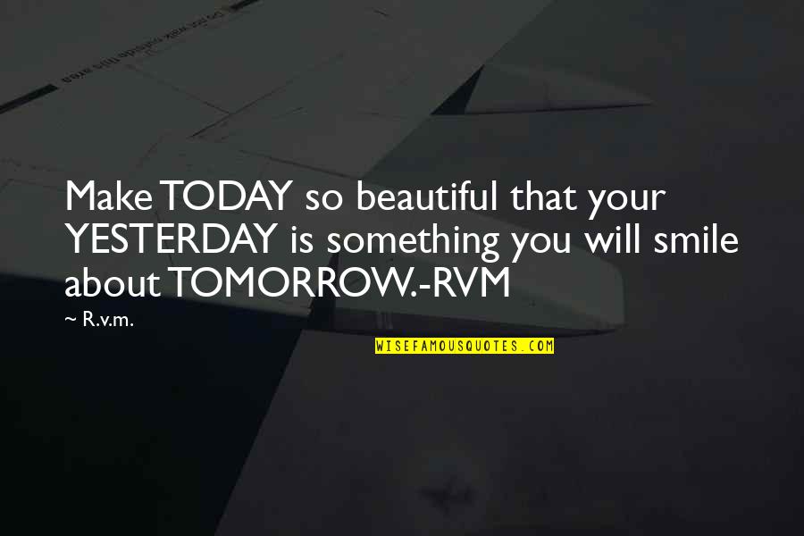 Make Today Beautiful Quotes By R.v.m.: Make TODAY so beautiful that your YESTERDAY is