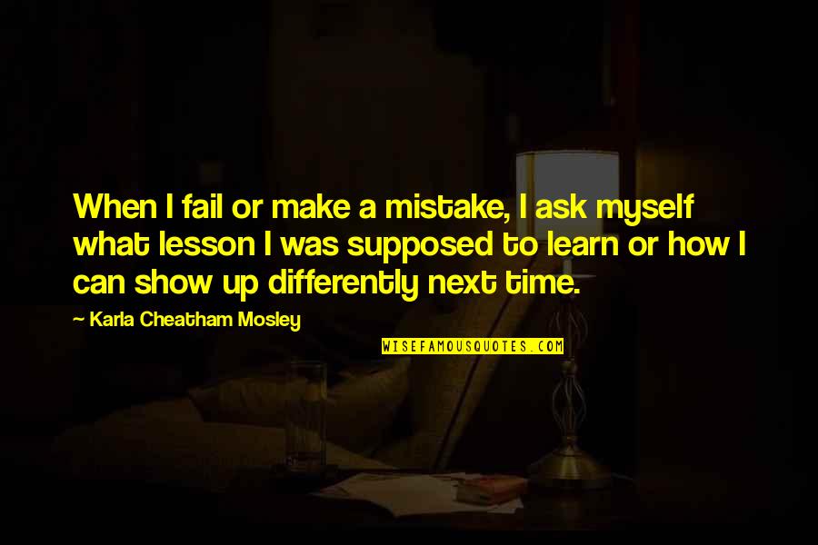Make Up Time Quotes By Karla Cheatham Mosley: When I fail or make a mistake, I