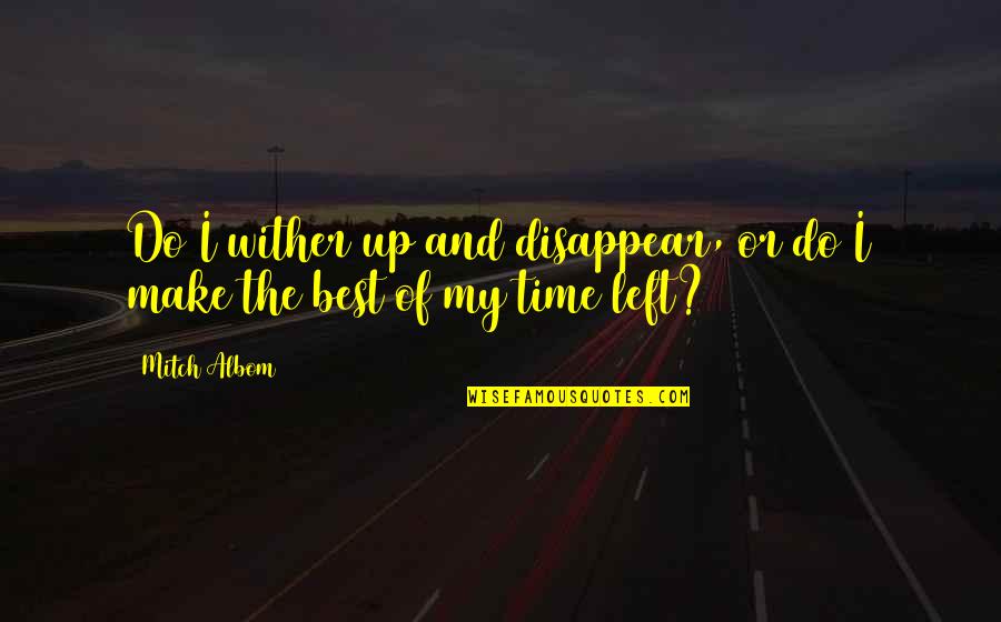 Make Up Time Quotes By Mitch Albom: Do I wither up and disappear, or do