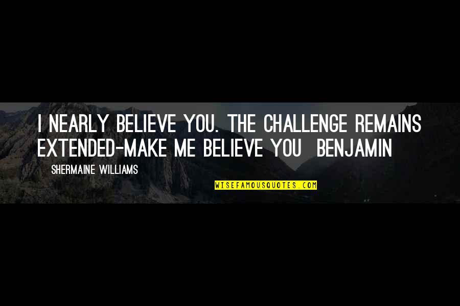 Make Your Own Photography Quotes By Shermaine Williams: I nearly believe you. The challenge remains extended-make