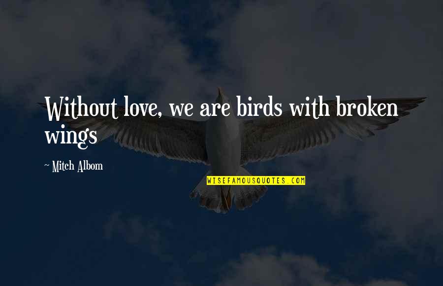 Making An Impact Inspirational Quotes By Mitch Albom: Without love, we are birds with broken wings