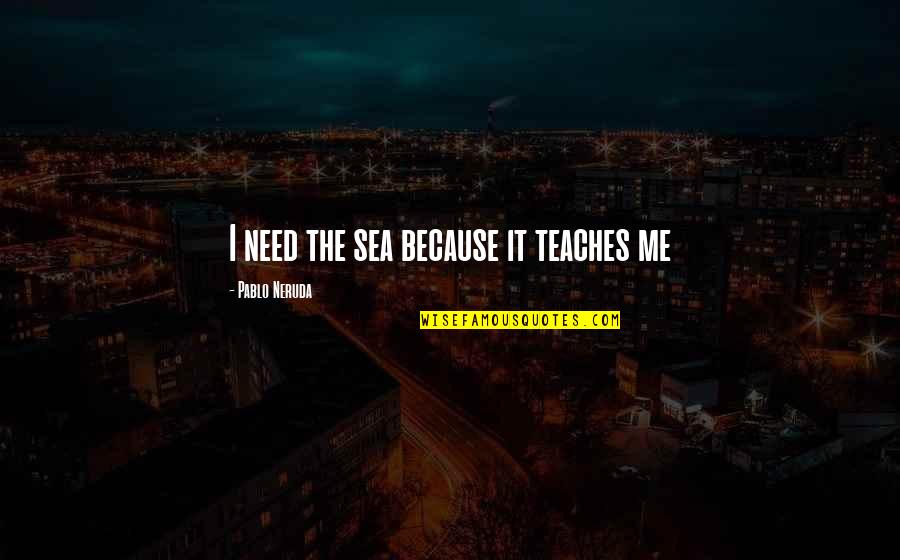 Making An Impact Inspirational Quotes By Pablo Neruda: I need the sea because it teaches me