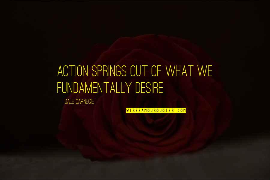 Making Decisions And Moving On Quotes By Dale Carnegie: Action springs out of what we fundamentally desire