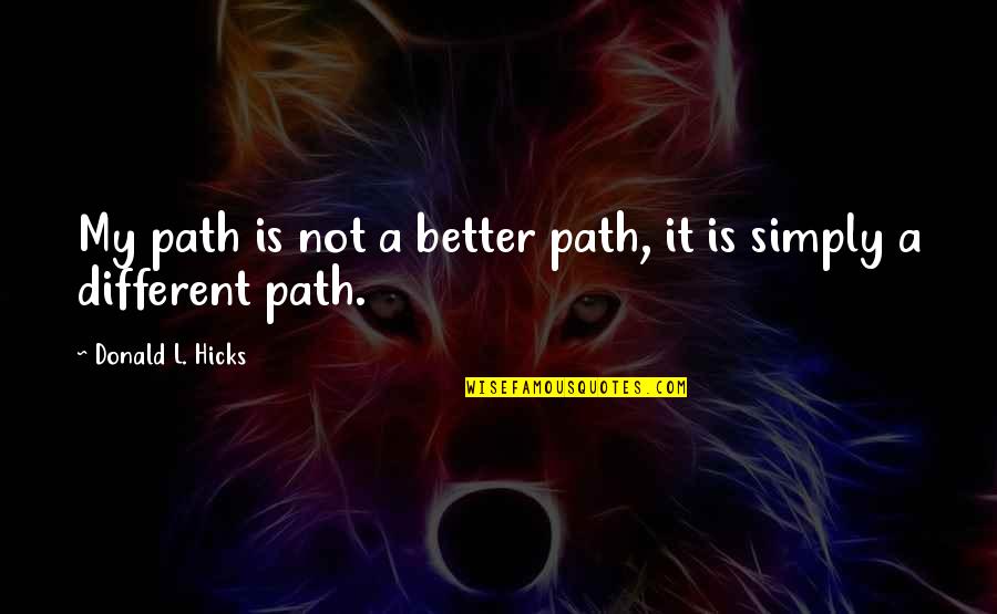 Making Decisions And Moving On Quotes By Donald L. Hicks: My path is not a better path, it