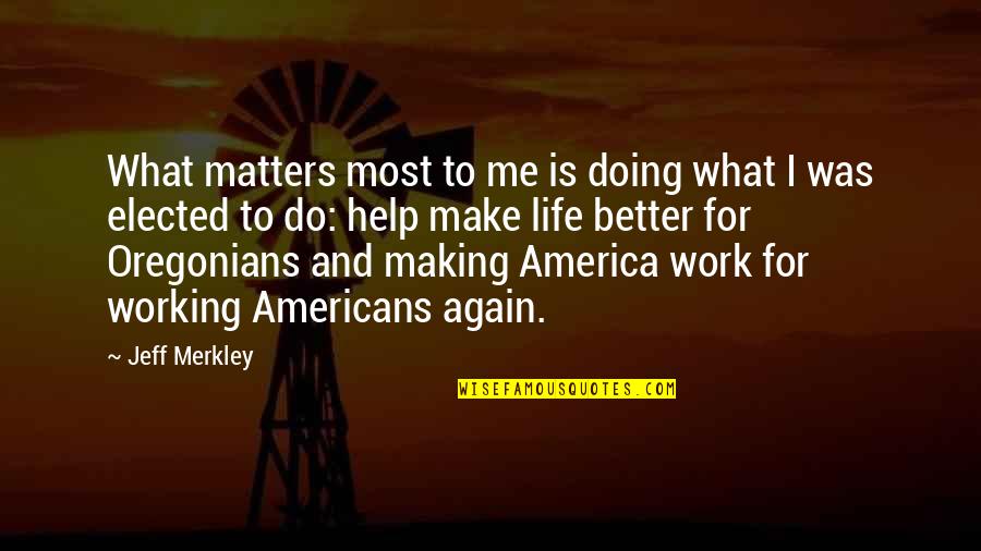 Making My Life Better Quotes By Jeff Merkley: What matters most to me is doing what