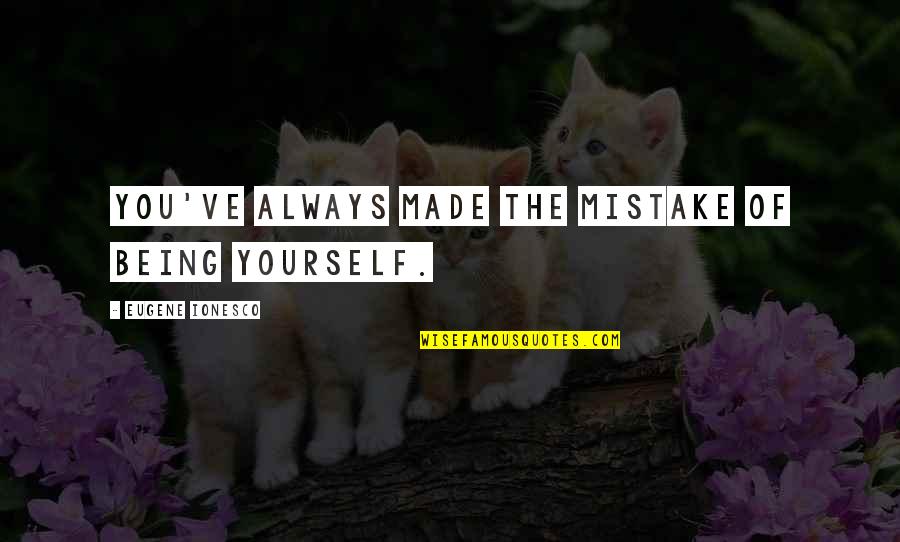 Making Sense Of Nonsense Quotes By Eugene Ionesco: You've always made the mistake of being yourself.