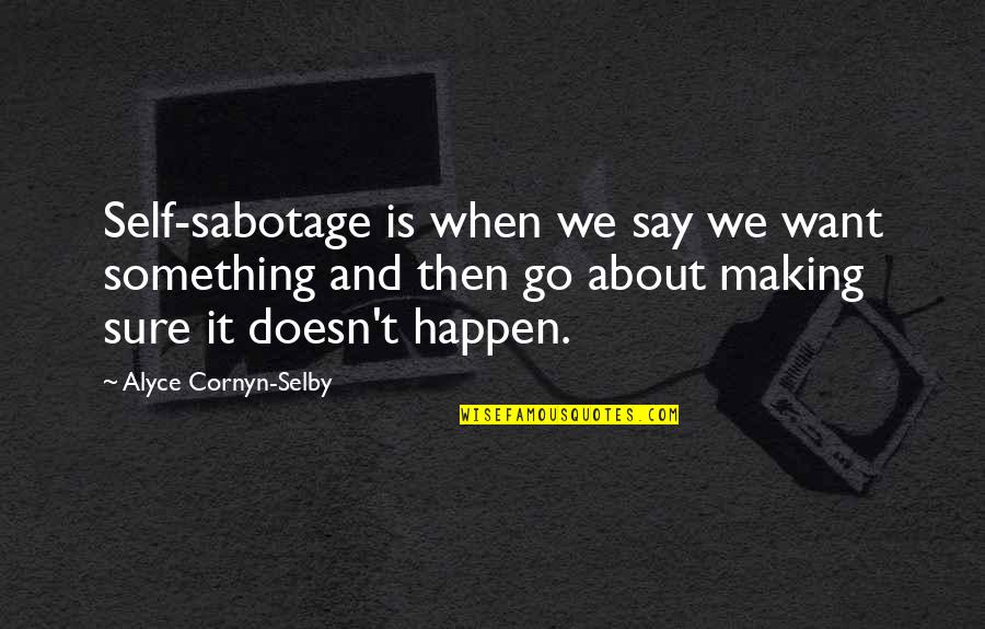 Making Something Happen Quotes By Alyce Cornyn-Selby: Self-sabotage is when we say we want something