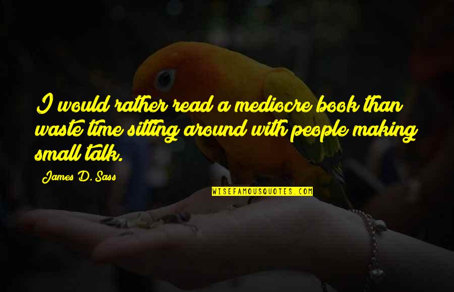 Making Time For People Quotes By James D. Sass: I would rather read a mediocre book than