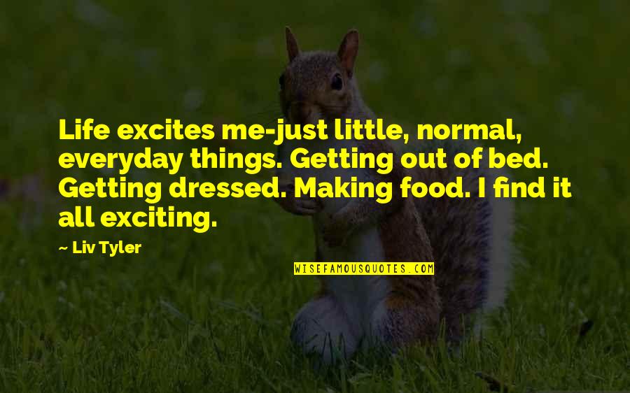 Making Your Bed Quotes By Liv Tyler: Life excites me-just little, normal, everyday things. Getting