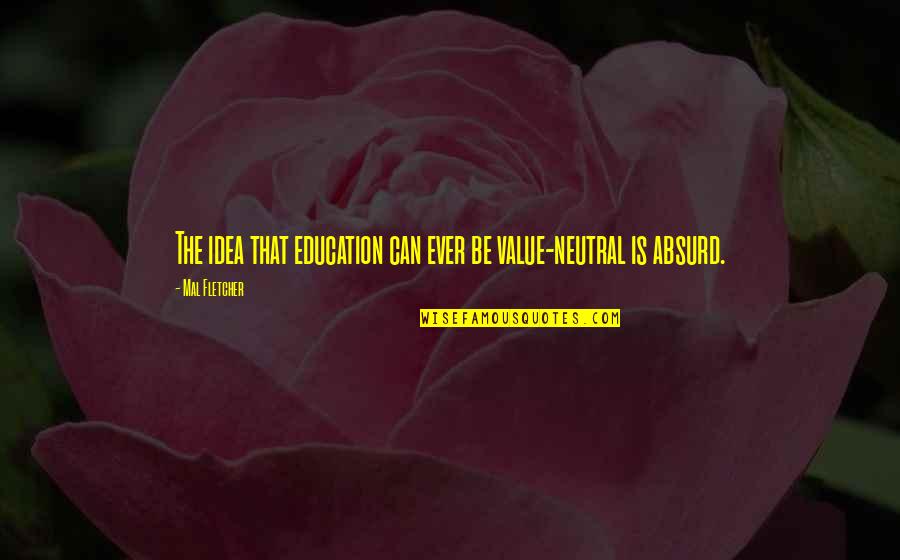 Mal Fletcher Quotes By Mal Fletcher: The idea that education can ever be value-neutral