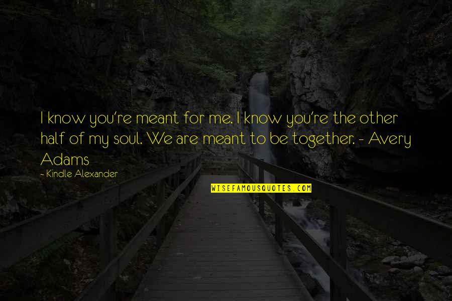 Malaefou Mackenzie Quotes By Kindle Alexander: I know you're meant for me. I know