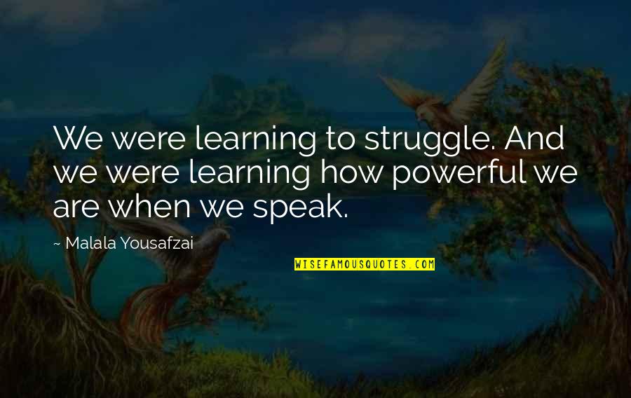 Malala Powerful Quotes By Malala Yousafzai: We were learning to struggle. And we were