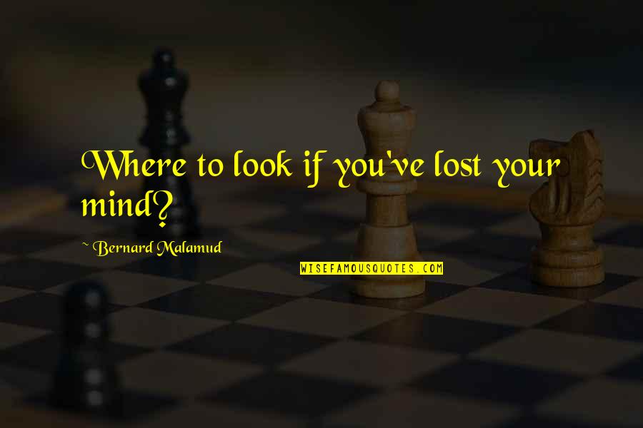 Malamud Bernard Quotes By Bernard Malamud: Where to look if you've lost your mind?