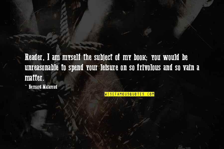 Malamud Bernard Quotes By Bernard Malamud: Reader, I am myself the subject of my