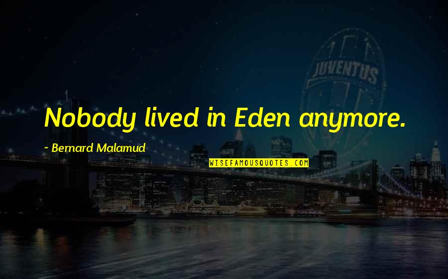 Malamud Bernard Quotes By Bernard Malamud: Nobody lived in Eden anymore.