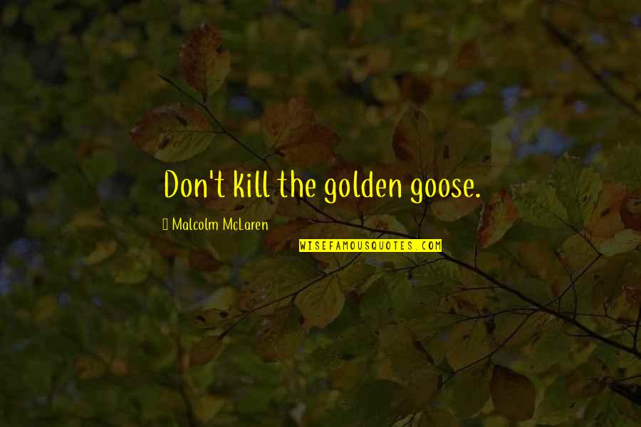 Malcolm Mclaren Quotes By Malcolm McLaren: Don't kill the golden goose.