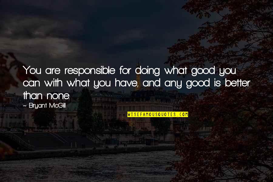 Maldaria Quotes By Bryant McGill: You are responsible for doing what good you