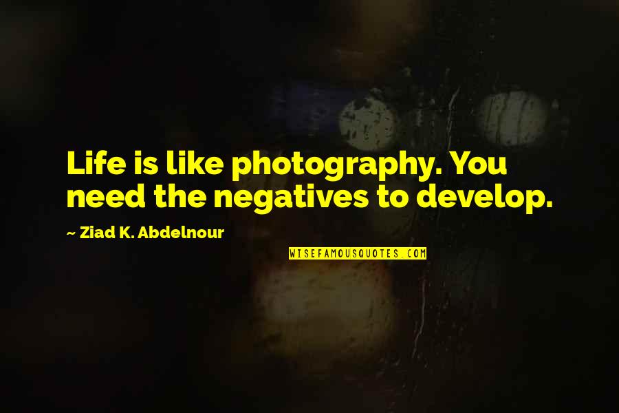 Male Homewrecker Quotes By Ziad K. Abdelnour: Life is like photography. You need the negatives