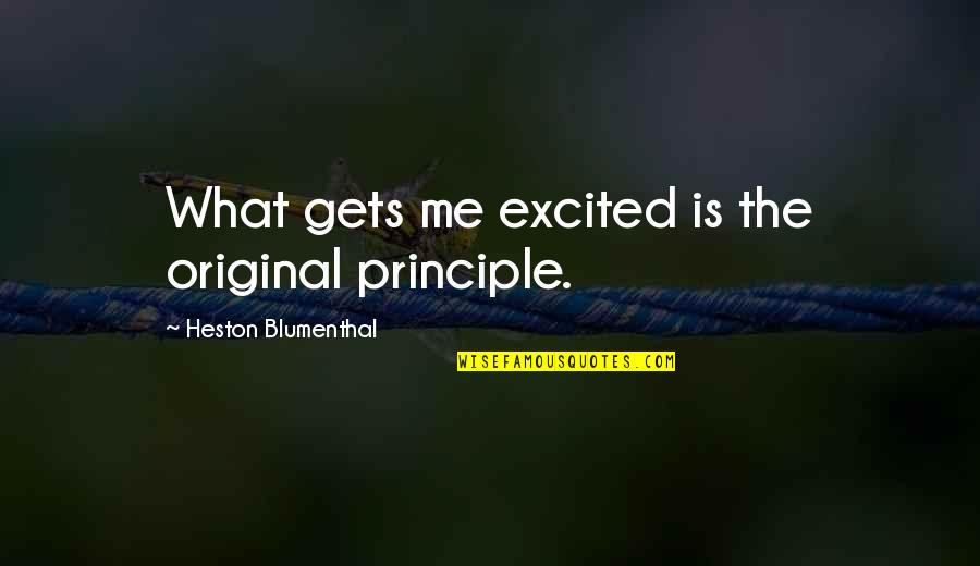 Male Model Quotes By Heston Blumenthal: What gets me excited is the original principle.