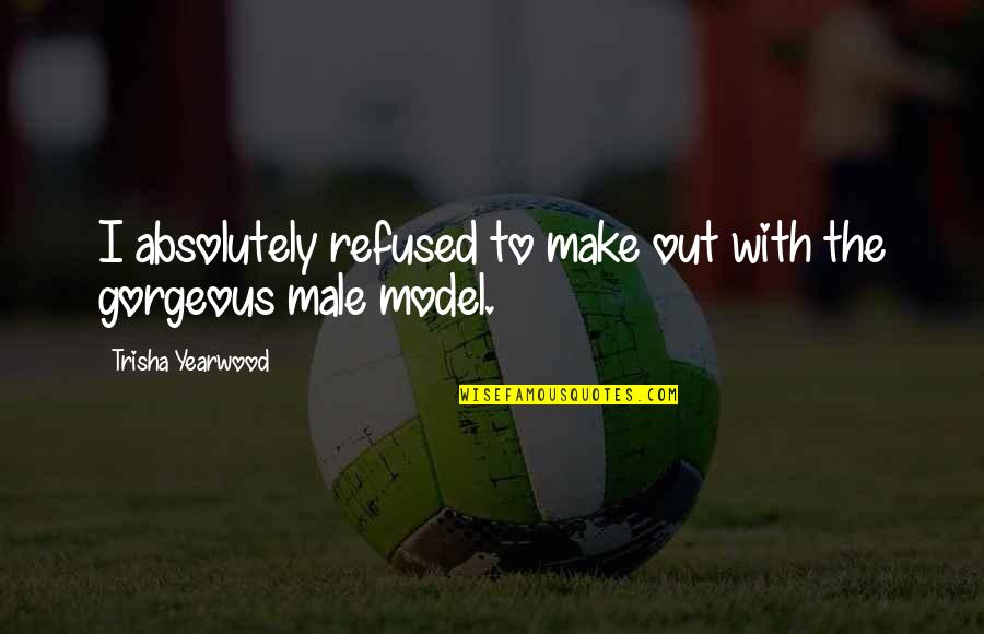 Male Model Quotes By Trisha Yearwood: I absolutely refused to make out with the