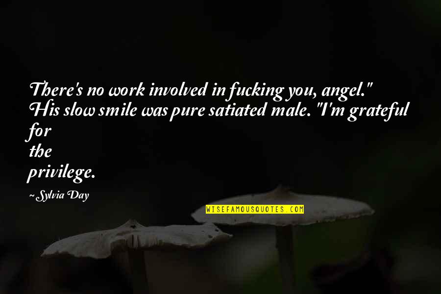 Male Privilege Quotes By Sylvia Day: There's no work involved in fucking you, angel."