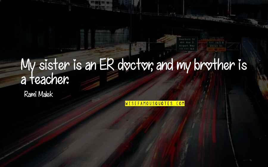 Malek Quotes By Rami Malek: My sister is an ER doctor, and my