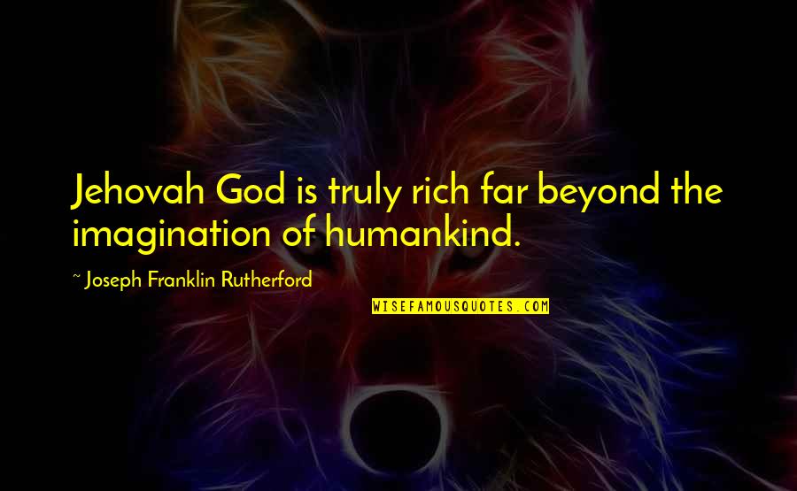 Malena Love Quotes By Joseph Franklin Rutherford: Jehovah God is truly rich far beyond the