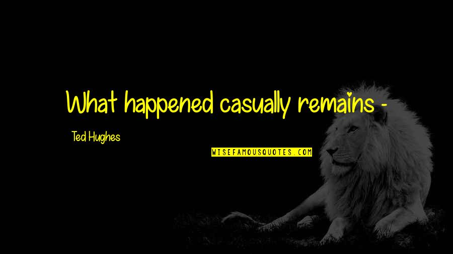 Malena Love Quotes By Ted Hughes: What happened casually remains -