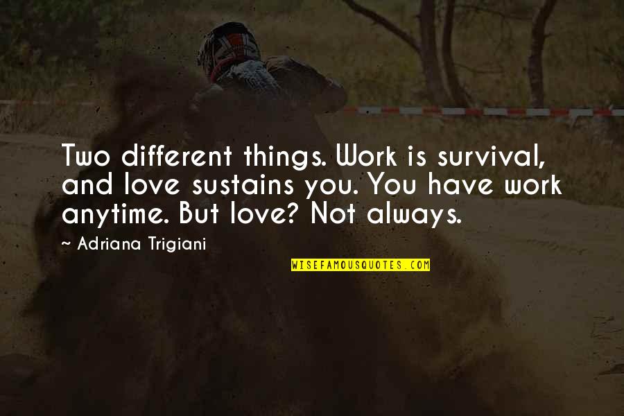 Malia Tate Quotes By Adriana Trigiani: Two different things. Work is survival, and love