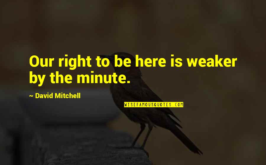 Malicious Mother Quotes By David Mitchell: Our right to be here is weaker by