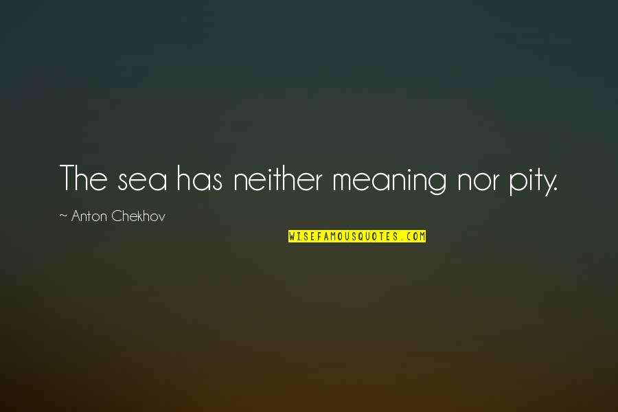 Maloneys Funeral Home Quotes By Anton Chekhov: The sea has neither meaning nor pity.