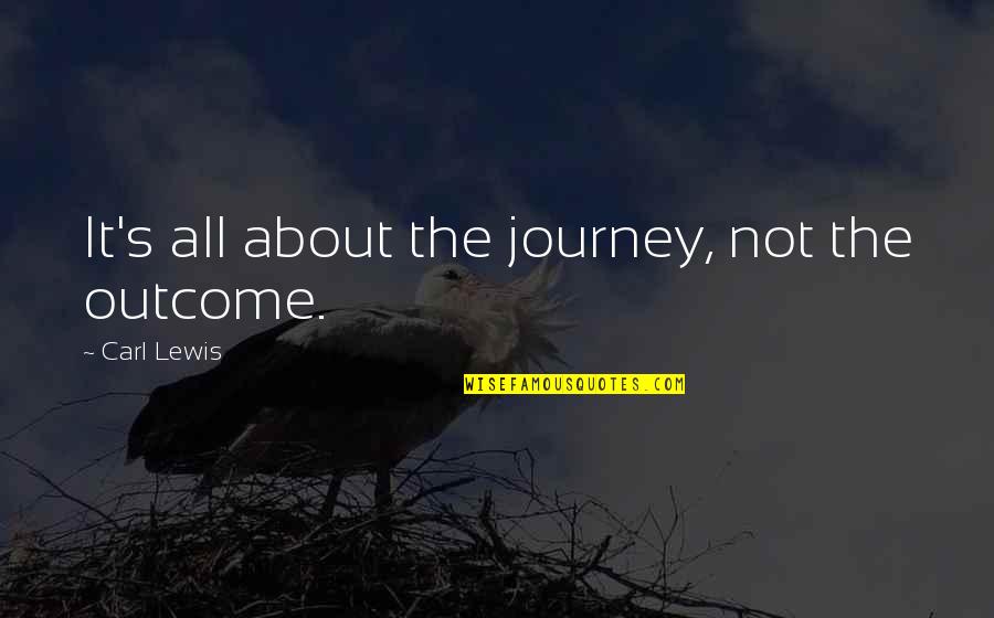 Maltzmanhomes Quotes By Carl Lewis: It's all about the journey, not the outcome.