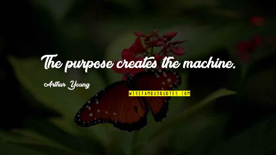 Malvolio Love Quotes By Arthur Young: The purpose creates the machine.