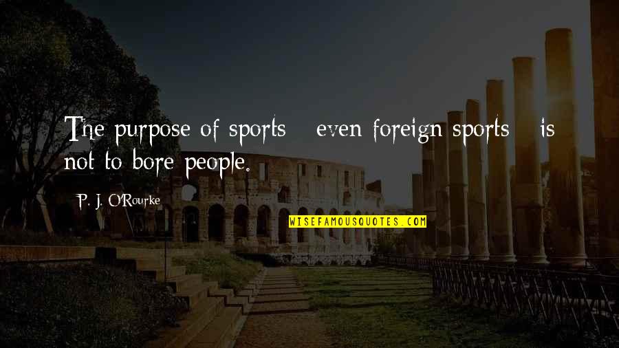 Malzberg Show Quotes By P. J. O'Rourke: The purpose of sports - even foreign sports