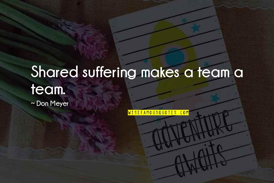 Mama Elena Ghost Quotes By Don Meyer: Shared suffering makes a team a team.