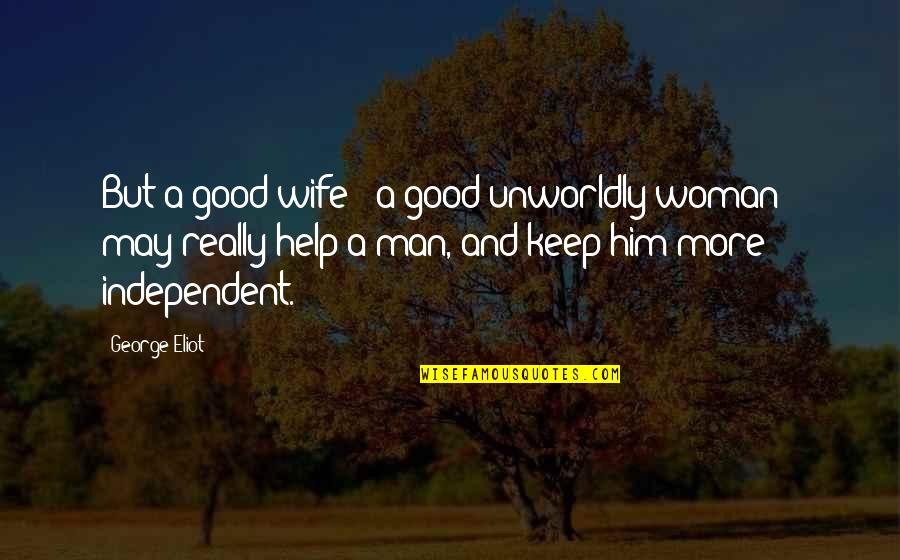 Man And Woman Marriage Quotes By George Eliot: But a good wife - a good unworldly