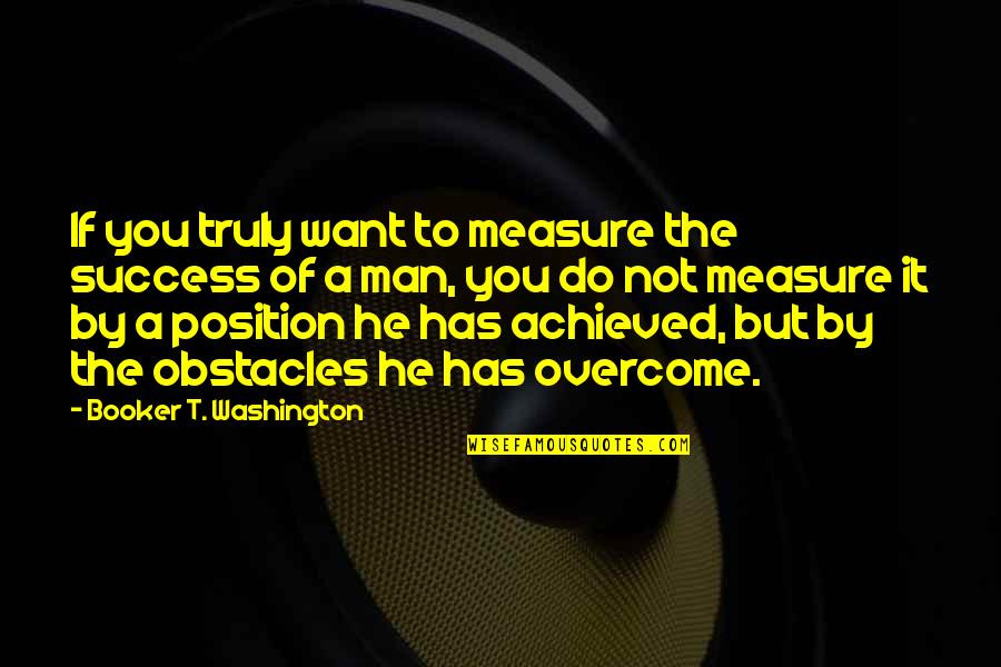 Man Booker Quotes By Booker T. Washington: If you truly want to measure the success