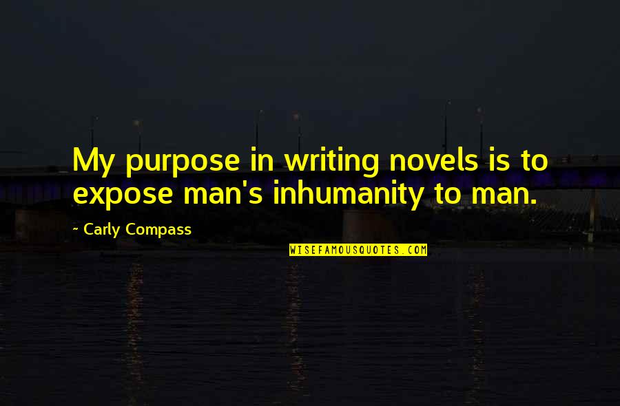 Man Inhumanity To Man Quotes By Carly Compass: My purpose in writing novels is to expose