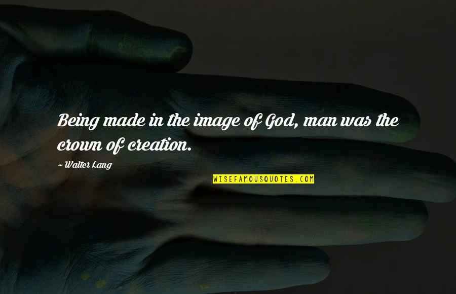 Man Made Creation Quotes By Walter Lang: Being made in the image of God, man