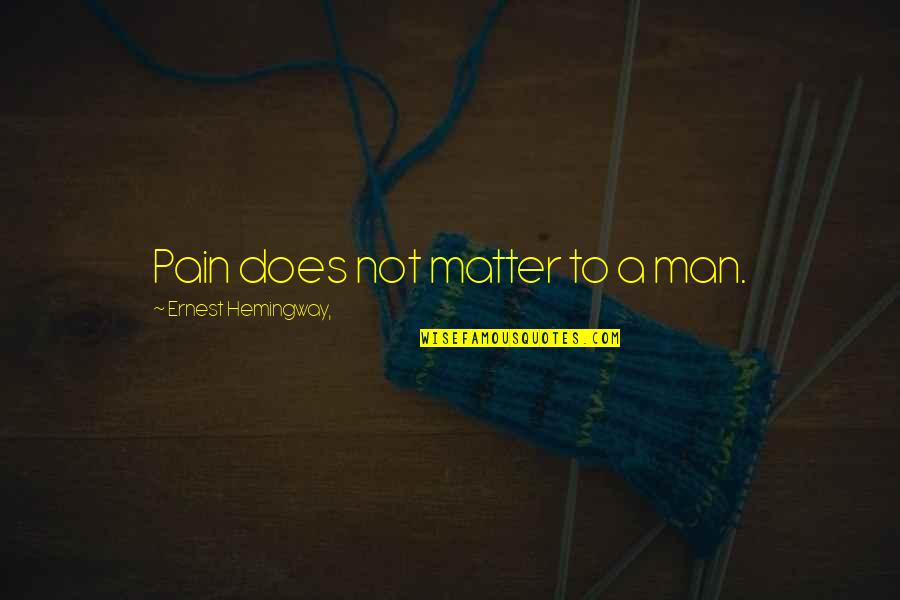 Man Pain Quotes By Ernest Hemingway,: Pain does not matter to a man.