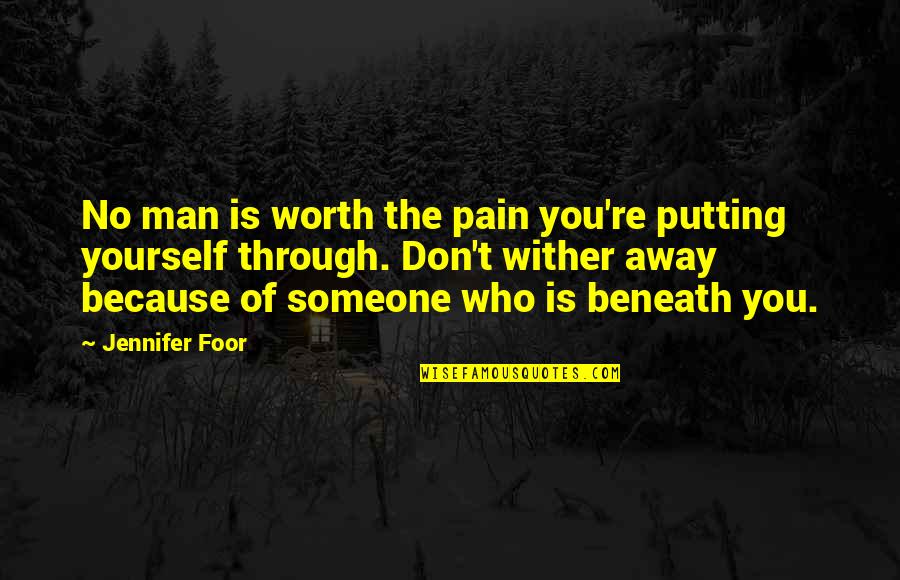 Man Pain Quotes By Jennifer Foor: No man is worth the pain you're putting