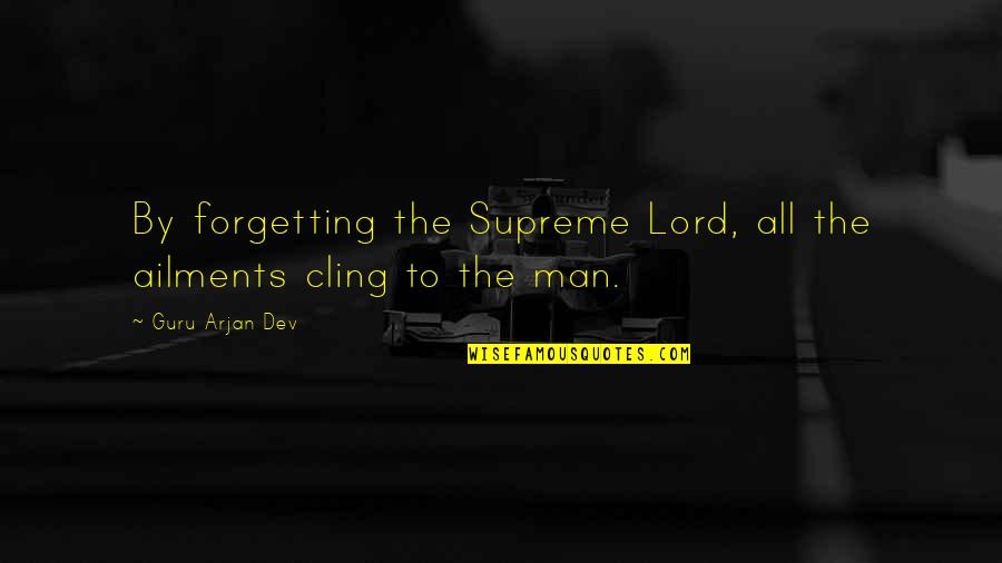 Man Problems Quotes By Guru Arjan Dev: By forgetting the Supreme Lord, all the ailments