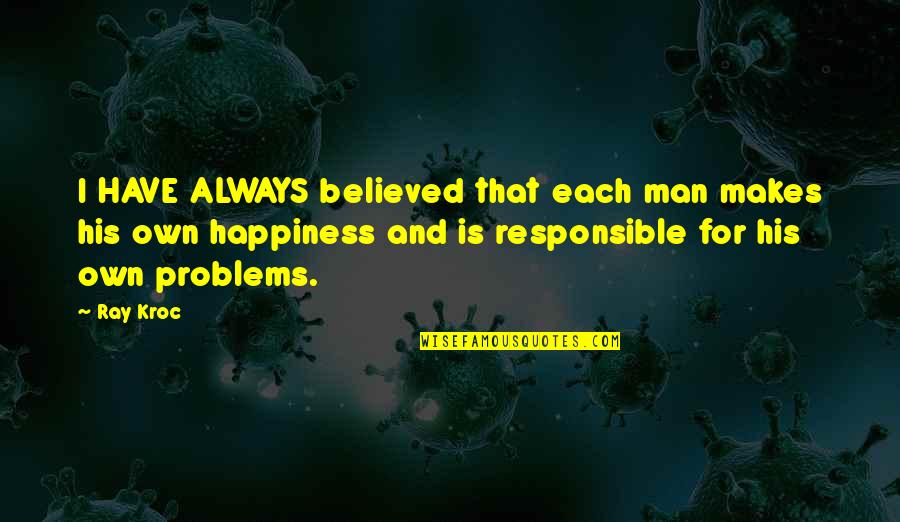 Man Problems Quotes By Ray Kroc: I HAVE ALWAYS believed that each man makes