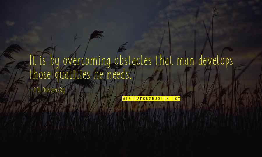 Man Qualities Quotes By P.D. Ouspensky: It is by overcoming obstacles that man develops