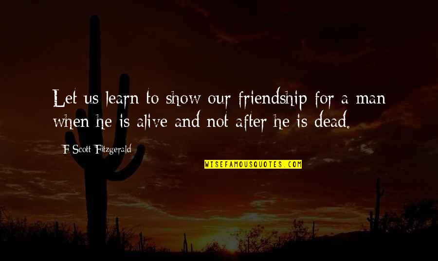 Man To Man Friendship Quotes By F Scott Fitzgerald: Let us learn to show our friendship for