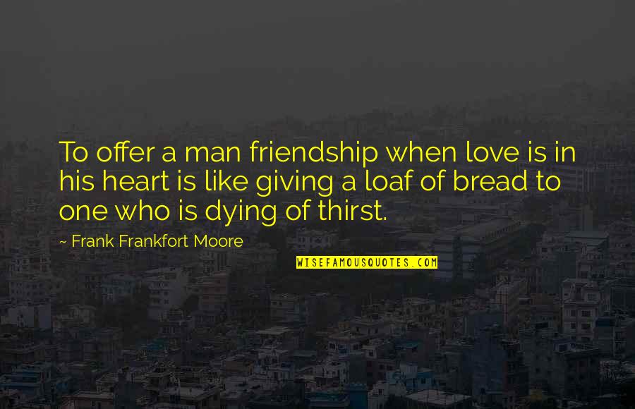 Man To Man Friendship Quotes By Frank Frankfort Moore: To offer a man friendship when love is