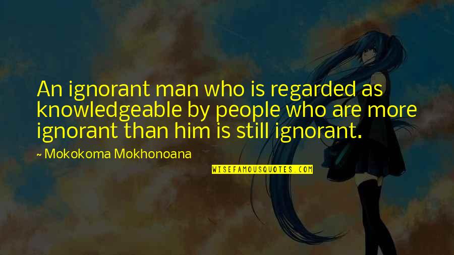 Man Who Funny Quotes By Mokokoma Mokhonoana: An ignorant man who is regarded as knowledgeable