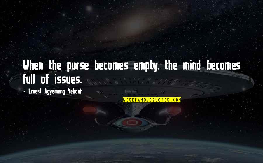 Management Of Money Quotes By Ernest Agyemang Yeboah: When the purse becomes empty, the mind becomes